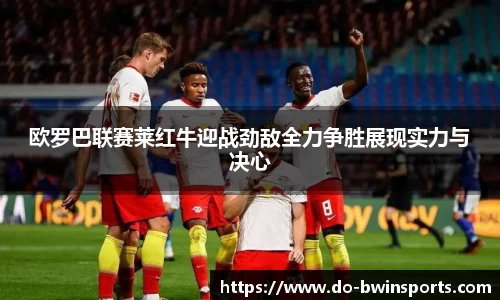 欧罗巴联赛莱红牛迎战劲敌全力争胜展现实力与决心